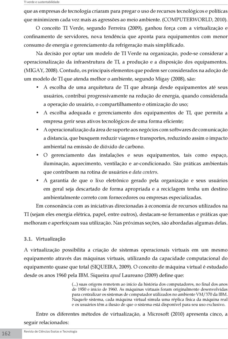 O conceito TI Verde, segundo Ferreira (2009), ganhou força com a virtualização e confinamento de servidores, nova tendência que aponta para equipamentos com menor consumo de energia e gerenciamento