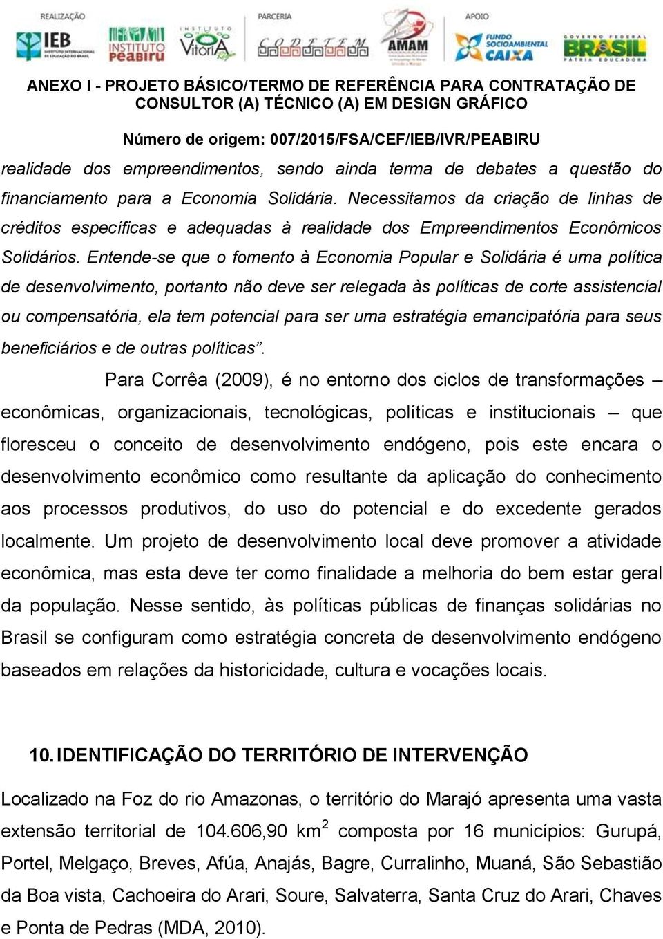 Entende-se que o fomento à Economia Popular e Solidária é uma política de desenvolvimento, portanto não deve ser relegada às políticas de corte assistencial ou compensatória, ela tem potencial para