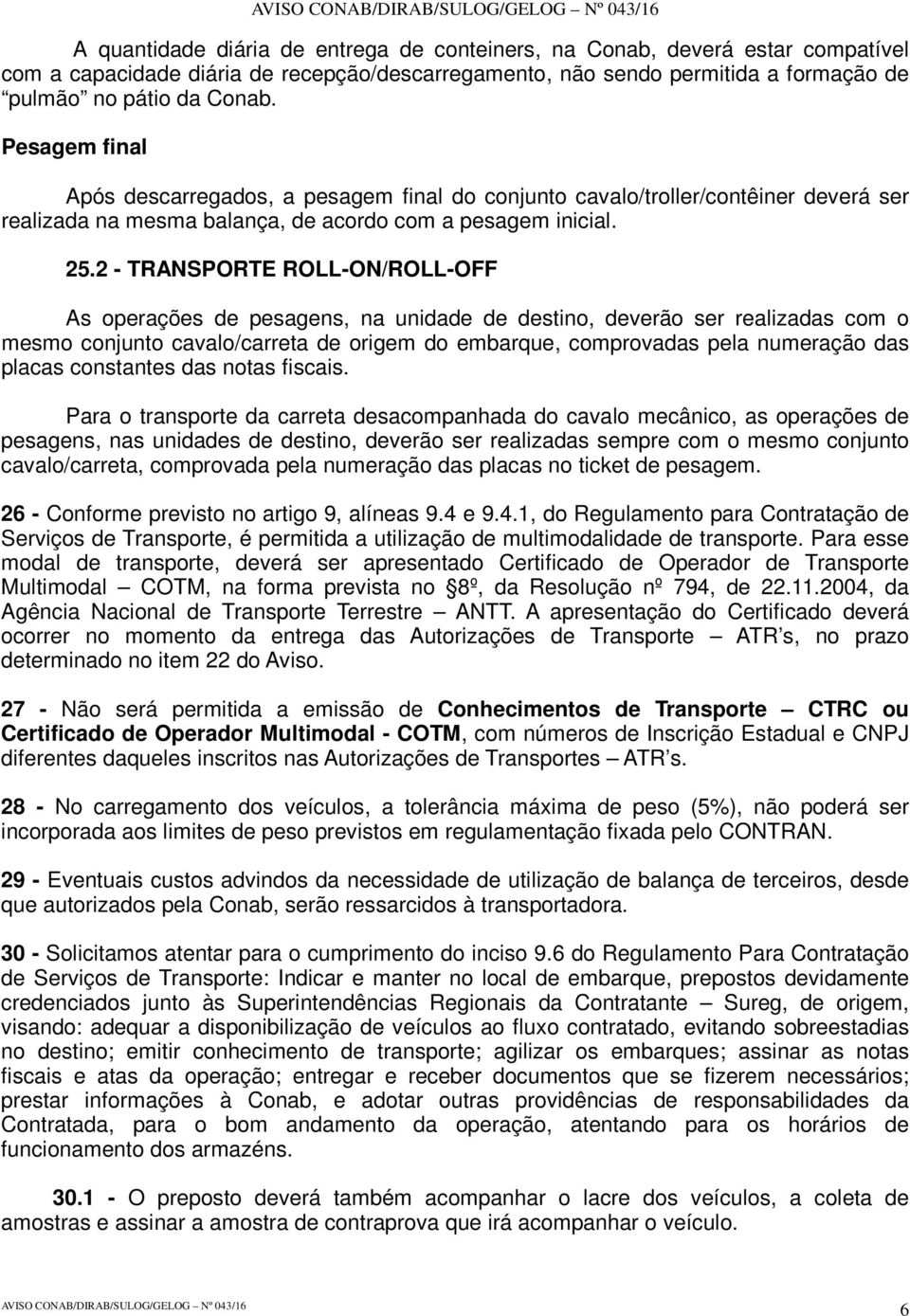 2 - TRANSPORTE ROLL-ON/ROLL-OFF As operações de pesagens, na unidade de destino, deverão ser realizadas com o mesmo conjunto cavalo/carreta de origem do embarque, comprovadas pela numeração das