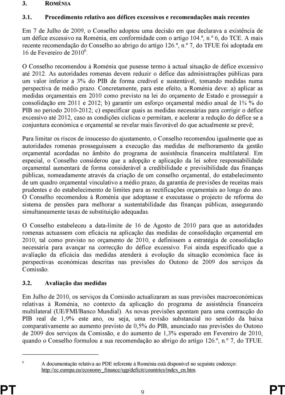 conformidade com o artigo 104.º, n.º 6, do TCE. A mais recente recomendação do Conselho ao abrigo do artigo 126.º, n.º 7, do TFUE foi adoptada em 16 de Fevereiro de 2010 6.