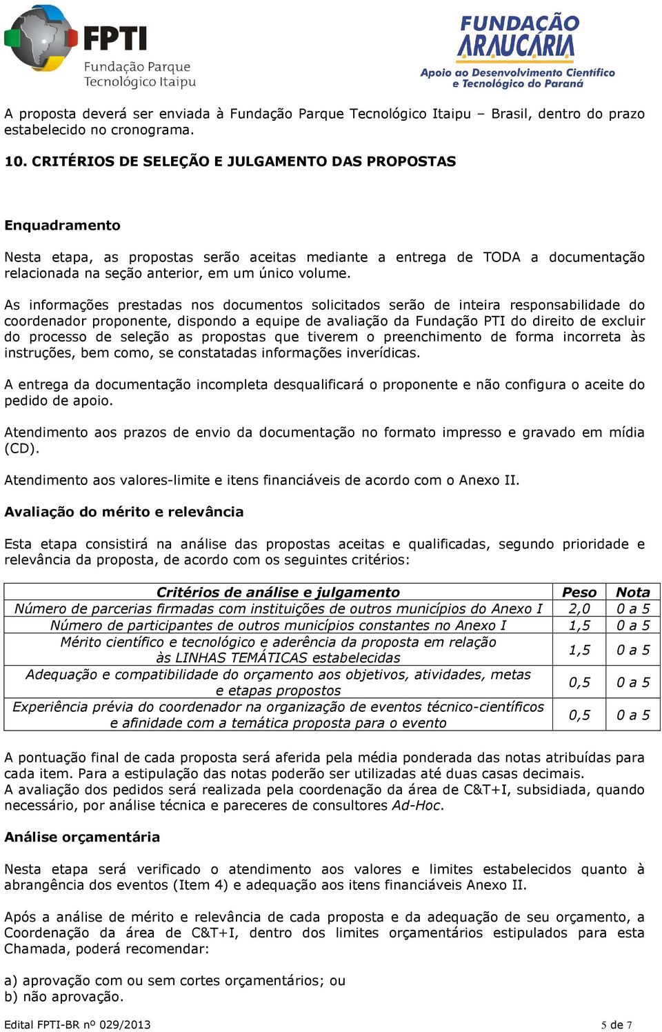 As informações prestadas nos documentos solicitados serão de inteira responsabilidade do coordenador proponente, dispondo a equipe de avaliação da Fundação PTI do direito de excluir do processo de