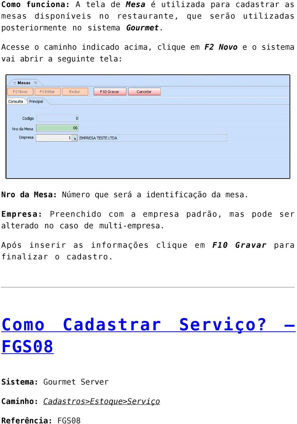 Acesse o caminho indicado acima, clique em F2 Novo e o sistema vai abrir a seguinte tela: Nro da Mesa: Número que será a identificação