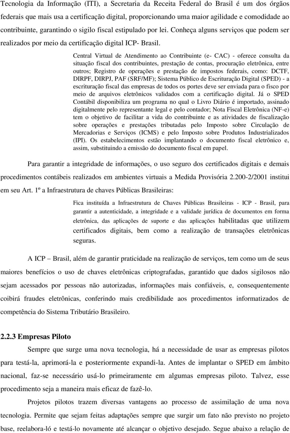 Central Virtual de Atendimento ao Contribuinte (e- CAC) - oferece consulta da situação fiscal dos contribuintes, prestação de contas, procuração eletrônica, entre outros; Registro de operações e