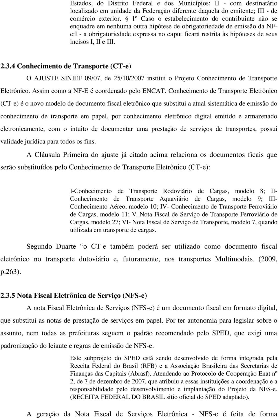 incisos I, II e III. 2.3.4 Conhecimento de Transporte (CT-e) O AJUSTE SINIEF 09/07, de 25/10/2007 institui o Projeto Conhecimento de Transporte Eletrônico. Assim como a NF-E é coordenado pelo ENCAT.