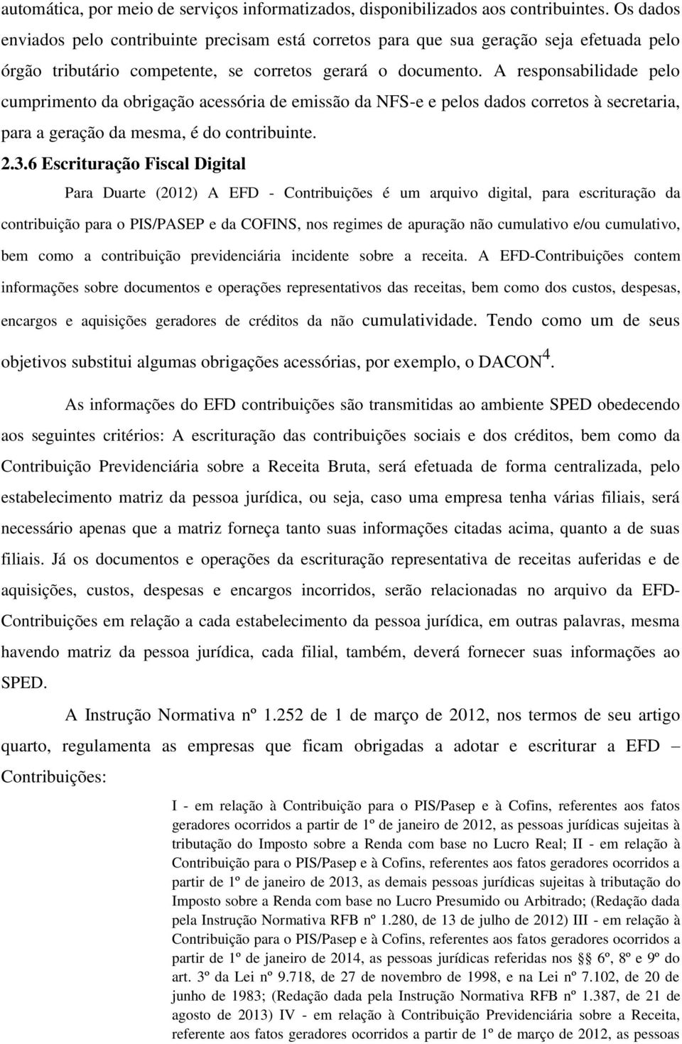 A responsabilidade pelo cumprimento da obrigação acessória de emissão da NFS-e e pelos dados corretos à secretaria, para a geração da mesma, é do contribuinte. 2.3.