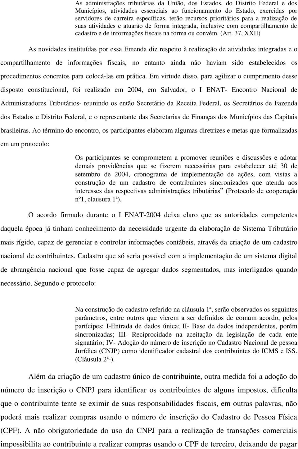 37, XXII) As novidades instituídas por essa Emenda diz respeito à realização de atividades integradas e o compartilhamento de informações fiscais, no entanto ainda não haviam sido estabelecidos os