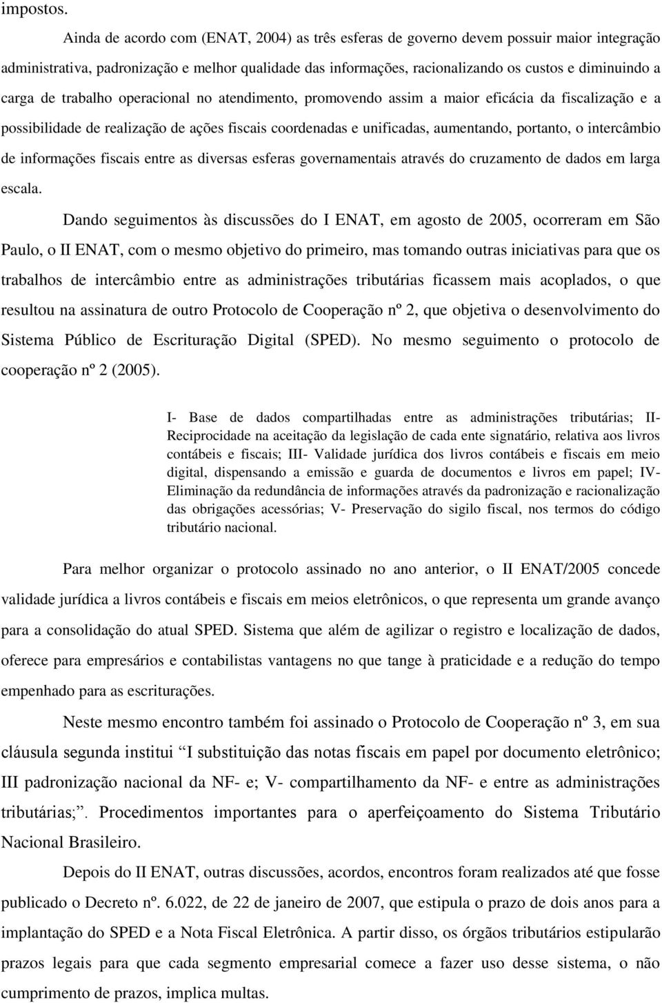 carga de trabalho operacional no atendimento, promovendo assim a maior eficácia da fiscalização e a possibilidade de realização de ações fiscais coordenadas e unificadas, aumentando, portanto, o