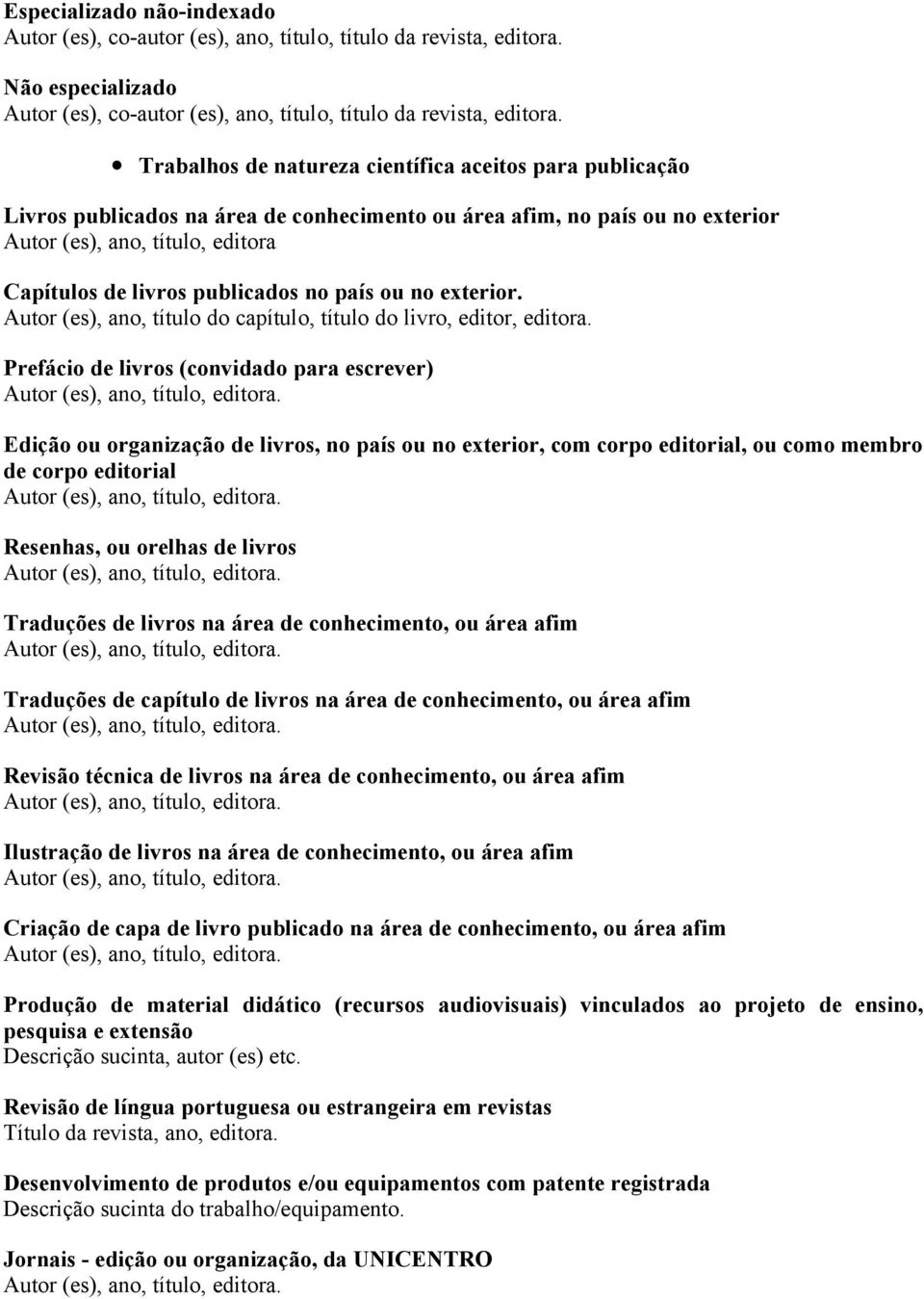 no país ou no exterior. Autor (es), ano, título do capítulo, título do livro, editor, editora. Prefácio de livros (convidado para escrever) Autor (es), ano, título, editora.