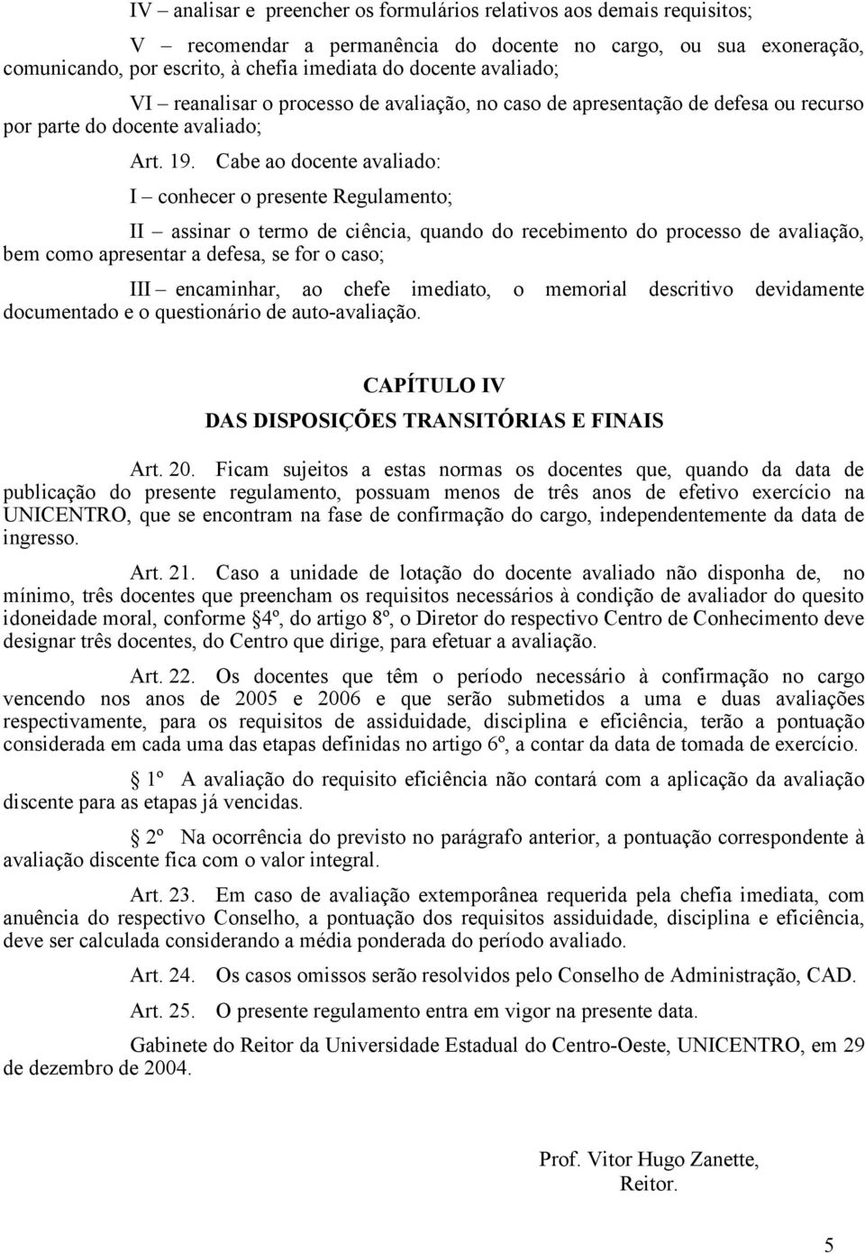 Cabe ao docente avaliado: I conhecer o presente Regulamento; II assinar o termo de ciência, quando do recebimento do processo de avaliação, bem como apresentar a defesa, se for o caso; III