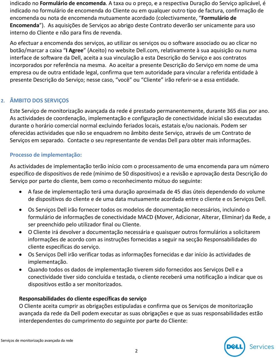 mutuamente acordado (colectivamente, Formulário de Encomenda ). As aquisições de Serviços ao abrigo deste Contrato deverão ser unicamente para uso interno do Cliente e não para fins de revenda.