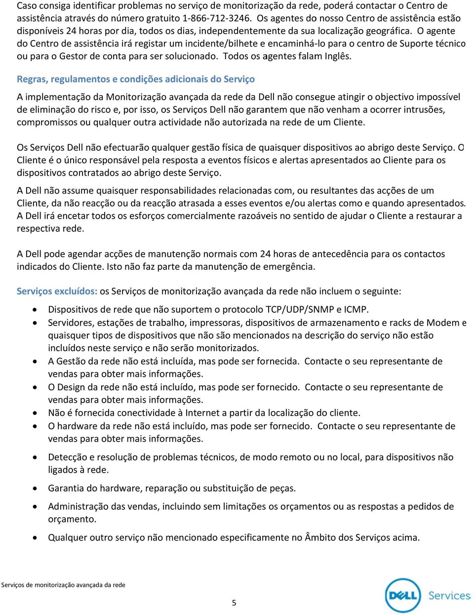 O agente do Centro de assistênciaa irá registar um incidente/bilhete e encaminhá lo falam para o centro de Suporte técnicoo ou para o Gestor de conta para ser solucionado. Todos os agentes Inglês.