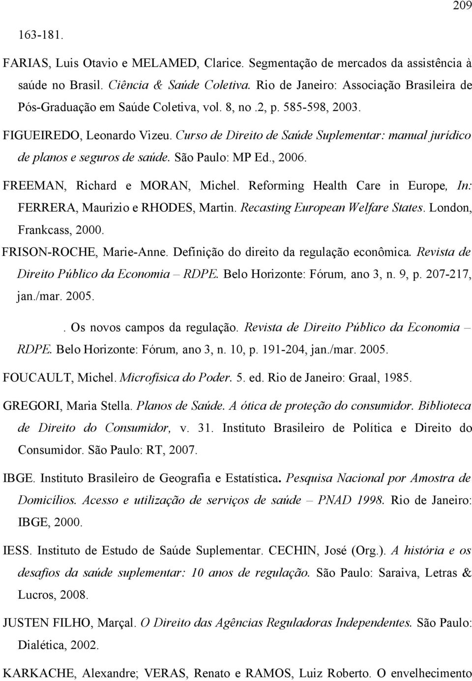Curso de Direito de Saúde Suplementar: manual jurídico de planos e seguros de saúde. São Paulo: MP Ed., 2006. FREEMAN, Richard e MORAN, Michel.