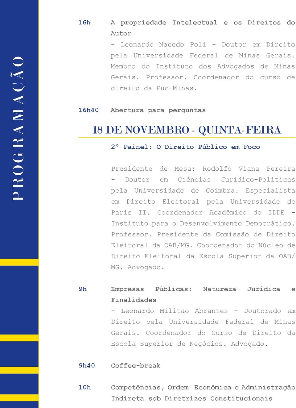 16h40 Abertura para perguntas 18 DE NOVEMBRO - QUINTA-FEIRA 2º Painel: O Direito Público em Foco Presidente de Mesa: Rodolfo Viana Pereira - Doutor em Ciências Jurídico-Políticas pela Universidade de