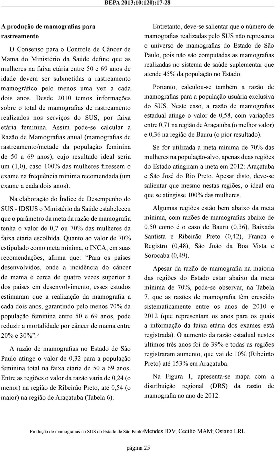 Assim pode-se calcular a Razão de Mamografias anual (mamografias de rastreamento/metade da população feminina de 50 a 69 ), cujo resultado ideal seria um (1,0), caso 100% das mulheres fizessem o