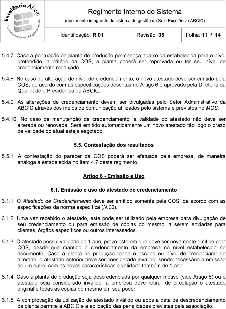 No caso de alteração de nível de credenciamento, o novo atestado deve ser emitido pela COS, de acordo com as especificações descritas no Artigo 6 e aprovado pela Diretoria da Qualidade e Presidência