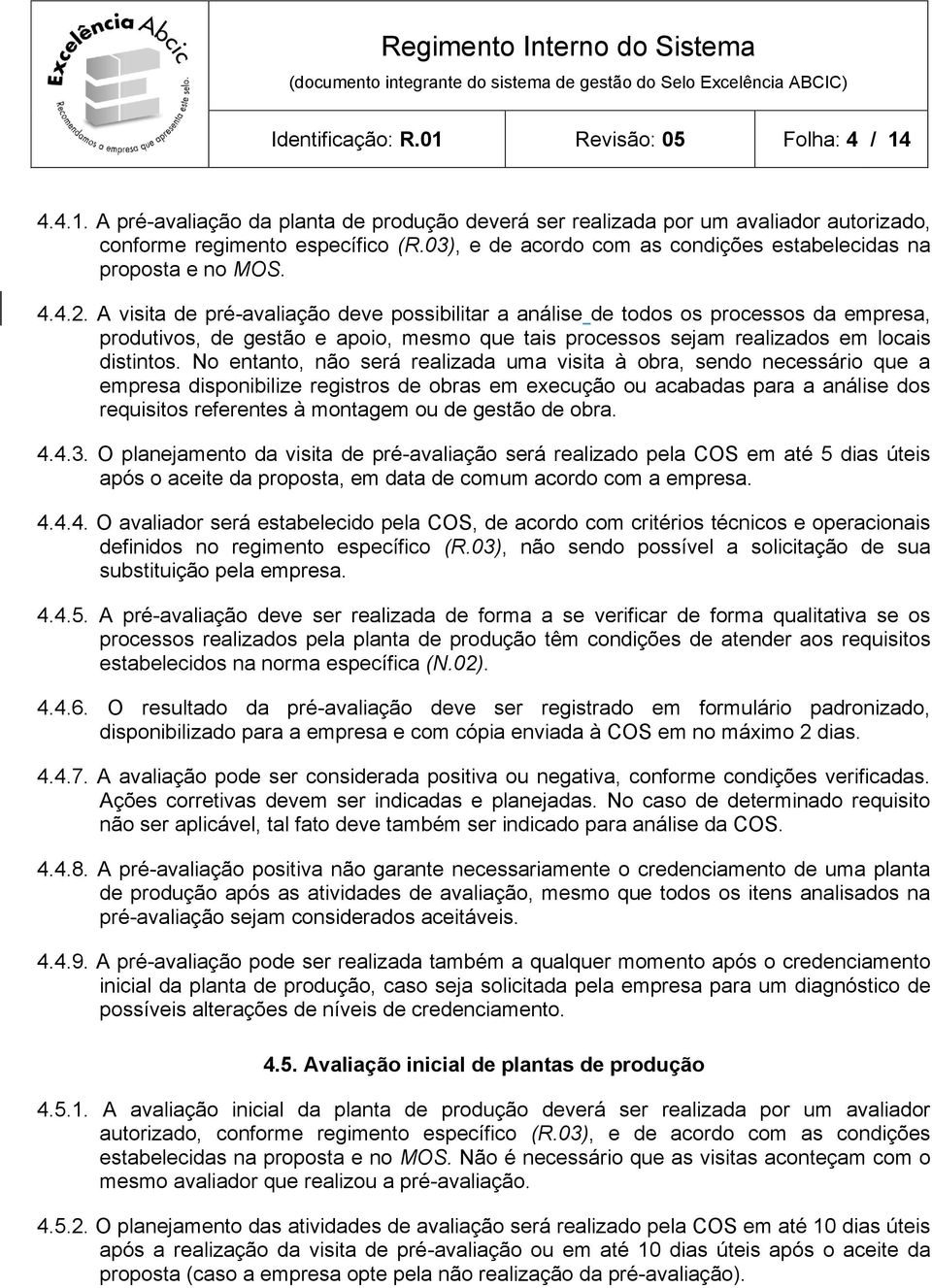 A visita de pré-avaliação deve possibilitar a análise de todos os processos da empresa, produtivos, de gestão e apoio, mesmo que tais processos sejam realizados em locais distintos.