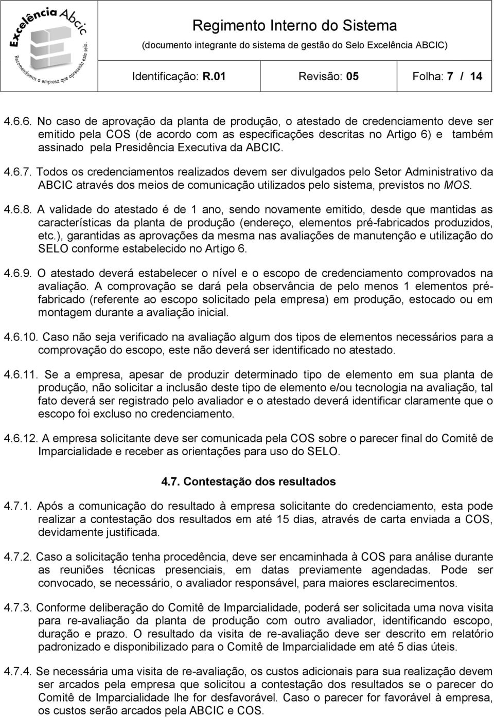 Executiva da ABCIC. 4.6.7. Todos os credenciamentos realizados devem ser divulgados pelo Setor Administrativo da ABCIC através dos meios de comunicação utilizados pelo sistema, previstos no MOS. 4.6.8.