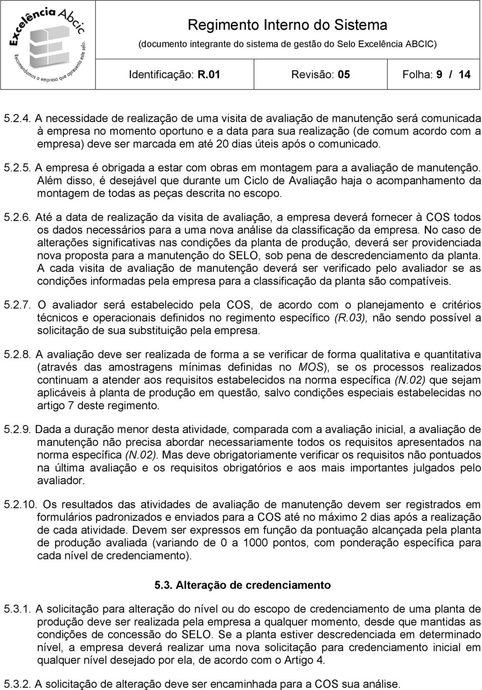 A necessidade de realização de uma visita de avaliação de manutenção será comunicada à empresa no momento oportuno e a data para sua realização (de comum acordo com a empresa) deve ser marcada em até