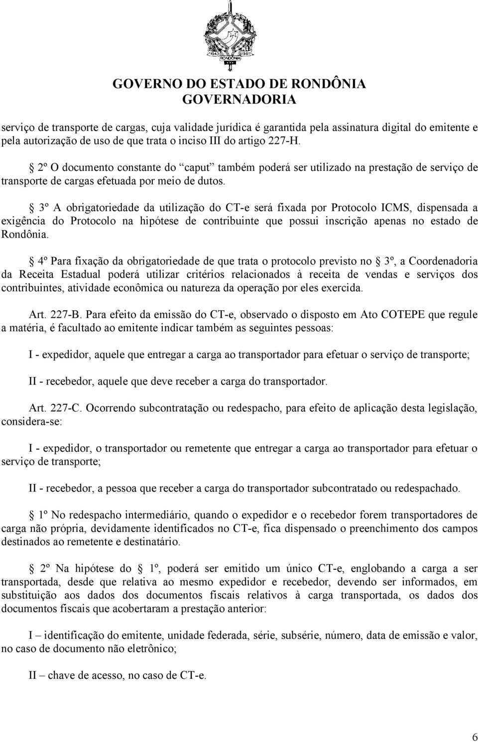 3º A obrigatoriedade da utilização do CT-e será fixada por Protocolo ICMS, dispensada a exigência do Protocolo na hipótese de contribuinte que possui inscrição apenas no estado de Rondônia.