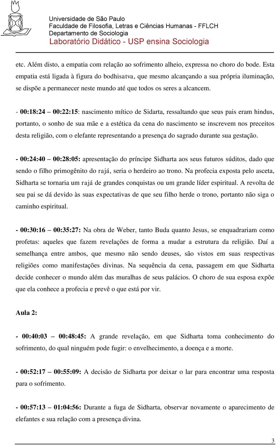 - 00:18:24 00:22:15: nascimento mítico de Sidarta, ressaltando que seus pais eram hindus, portanto, o sonho de sua mãe e a estética da cena do nascimento se inscrevem nos preceitos desta religião,