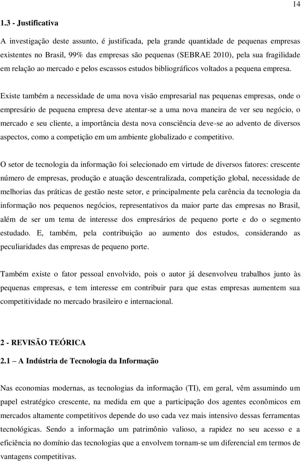 Existe também a necessidade de uma nova visão empresarial nas pequenas empresas, onde o empresário de pequena empresa deve atentar-se a uma nova maneira de ver seu negócio, o mercado e seu cliente, a