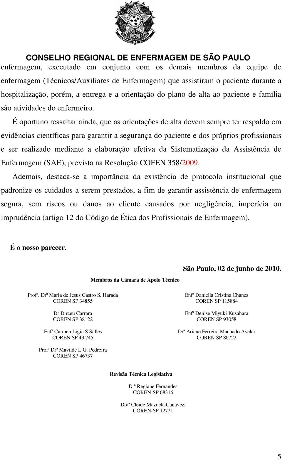 É oportuno ressaltar ainda, que as orientações de alta devem sempre ter respaldo em evidências científicas para garantir a segurança do paciente e dos próprios profissionais e ser realizado mediante