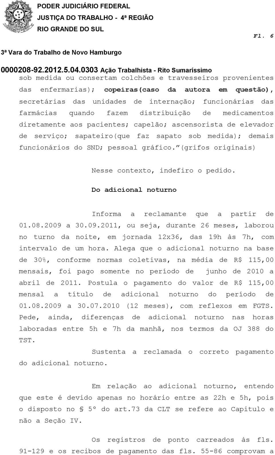 (grifos originais) Nesse contexto, indefiro o pedido. Do adicional noturno Informa a reclamante que a partir de 01.08.2009 