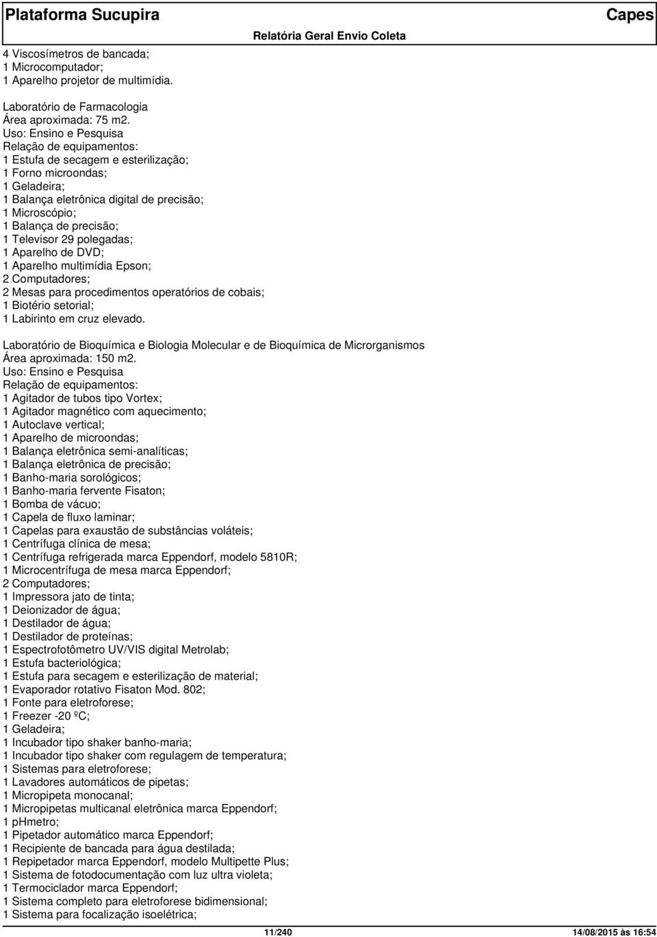 Televisor 29 polegadas; 1 Aparelho de DVD; 1 Aparelho multimídia Epson; 2 Computadores; 2 Mesas para procedimentos operatórios de cobais; 1 Biotério setorial; 1 Labirinto em cruz elevado.