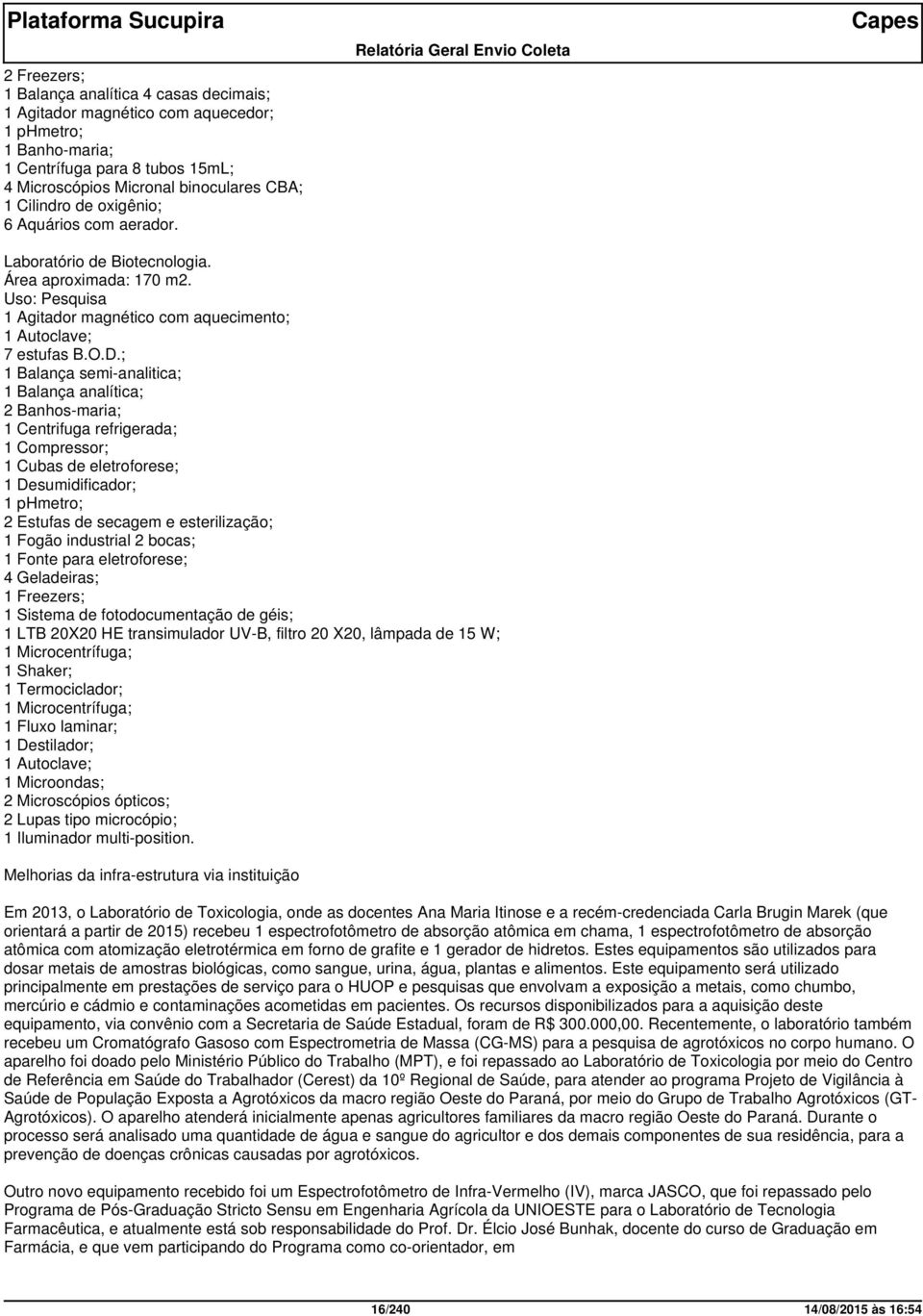 ; 1 Balança semi-analitica; 1 Balança analítica; 2 Banhos-maria; 1 Centrifuga refrigerada; 1 Compressor; 1 Cubas de eletroforese; 1 Desumidificador; 1 phmetro; 2 Estufas de secagem e esterilização; 1