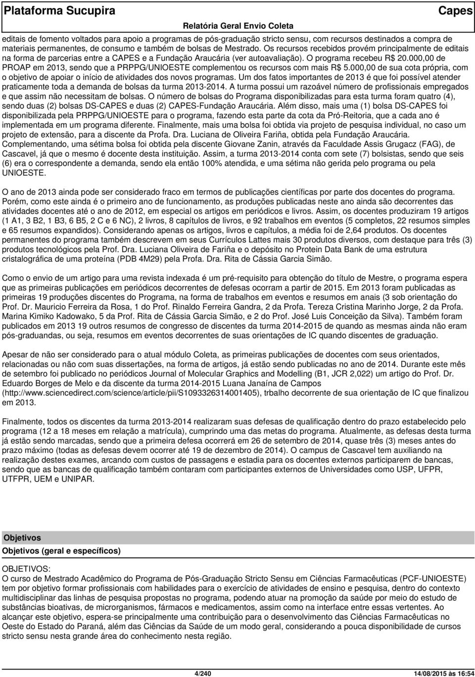 000,00 de PROAP em 2013, sendo que a PRPPG/UNIOESTE complementou os recursos com mais R$ 5.000,00 de sua cota própria, com o objetivo de apoiar o início de atividades dos novos programas.