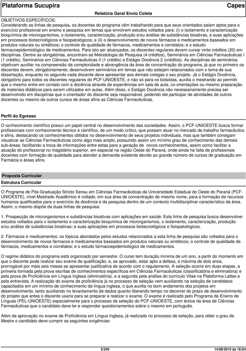 processos biotecnológicos e fisiopatológicos; e (ii) o desenvolvimento de novos fármacos e medicamentos baseados em produtos naturais ou sintéticos; o controle de qualidade de fármacos, medicamentos