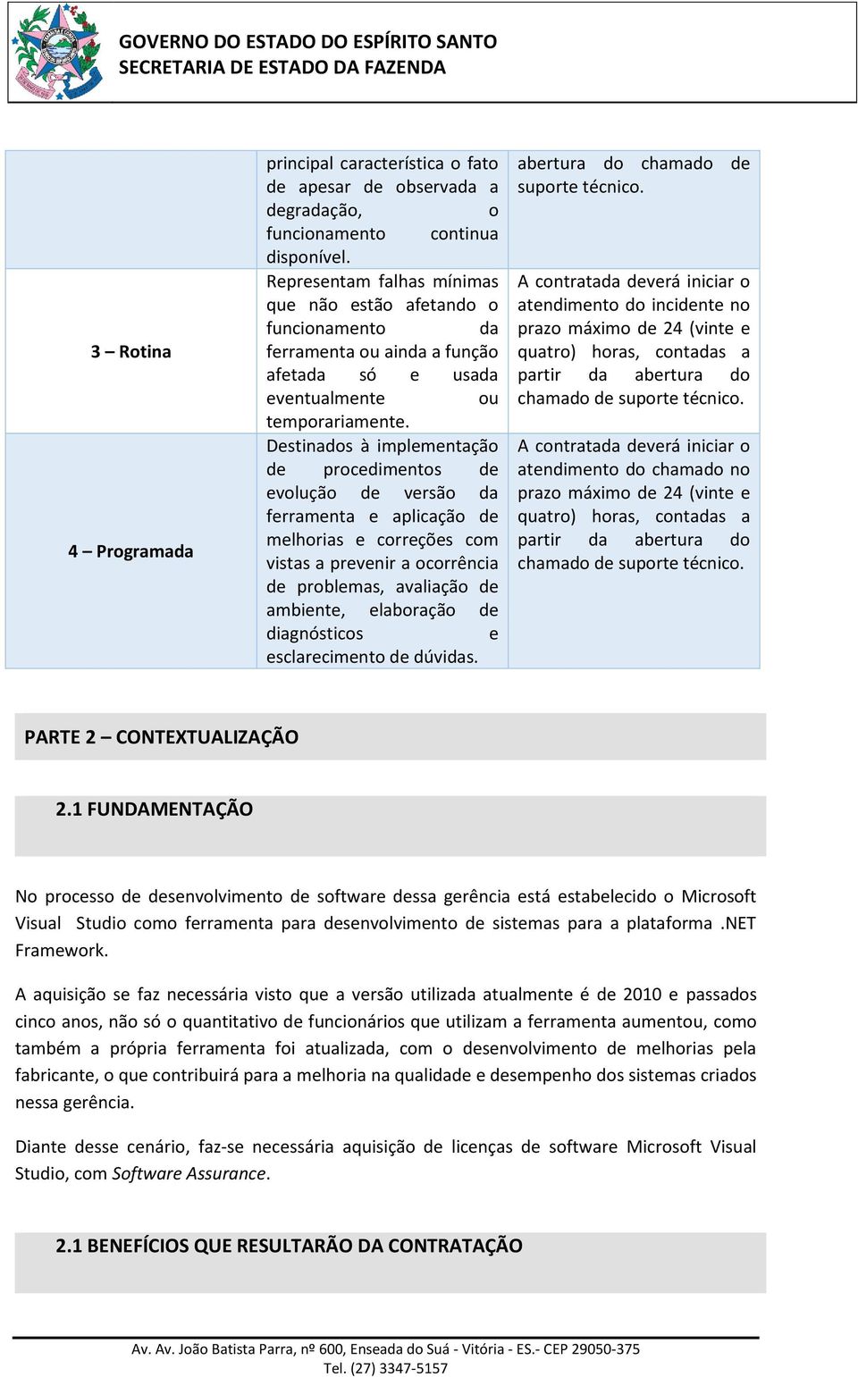 Destinados à implementação de procedimentos de evolução de versão da ferramenta e aplicação de melhorias e correções com vistas a prevenir a ocorrência de problemas, avaliação de ambiente, elaboração