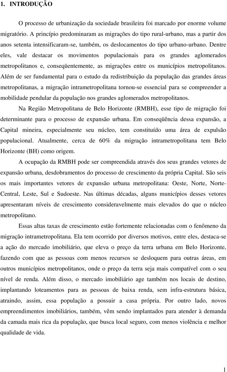 Dentre eles, vale destacar os movimentos populacionais para os grandes aglomerados metropolitanos e, conseqüentemente, as migrações entre os municípios metropolitanos.