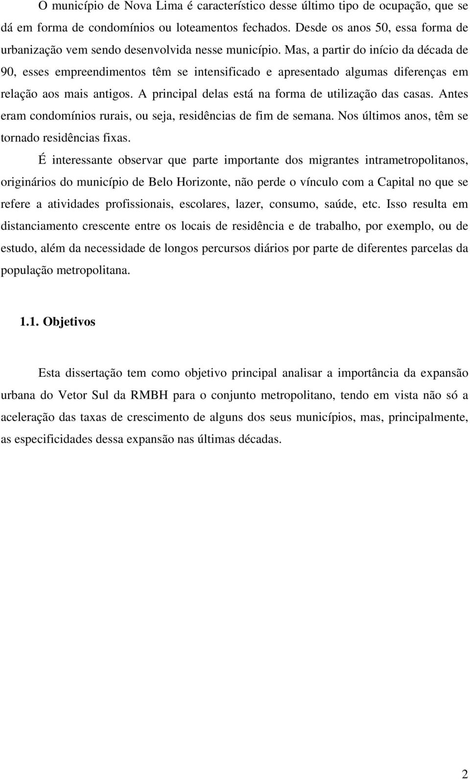 Mas, a partir do início da década de 90, esses empreendimentos têm se intensificado e apresentado algumas diferenças em relação aos mais antigos.