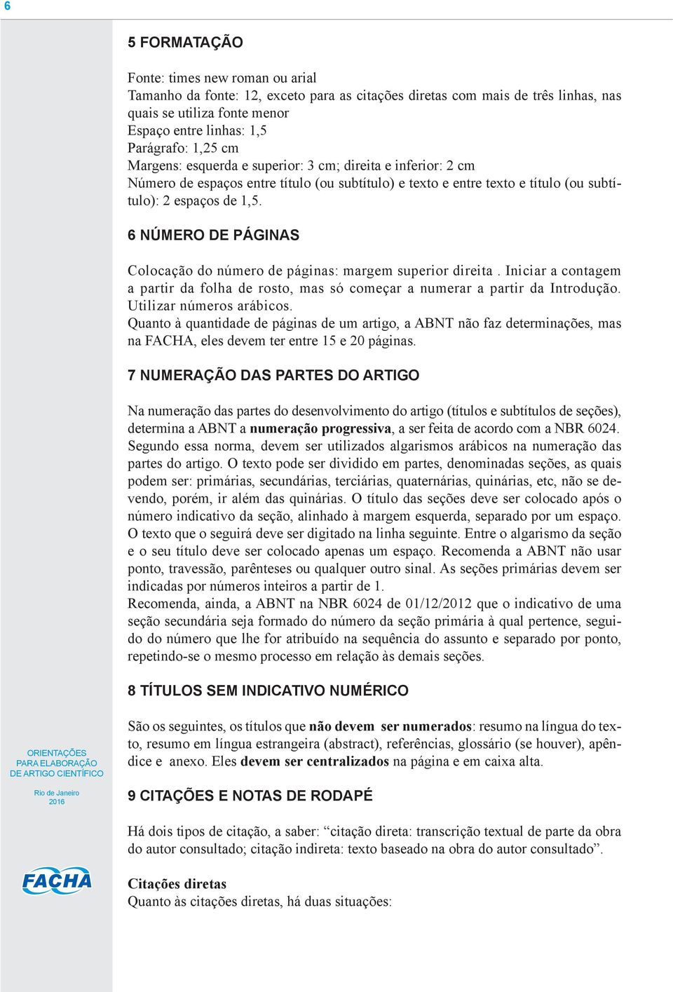 6 NÚMERO DE PÁGINAS Colocação do número de páginas: margem superior direita. Iniciar a contagem a partir da folha de rosto, mas só começar a numerar a partir da Introdução. Utilizar números arábicos.