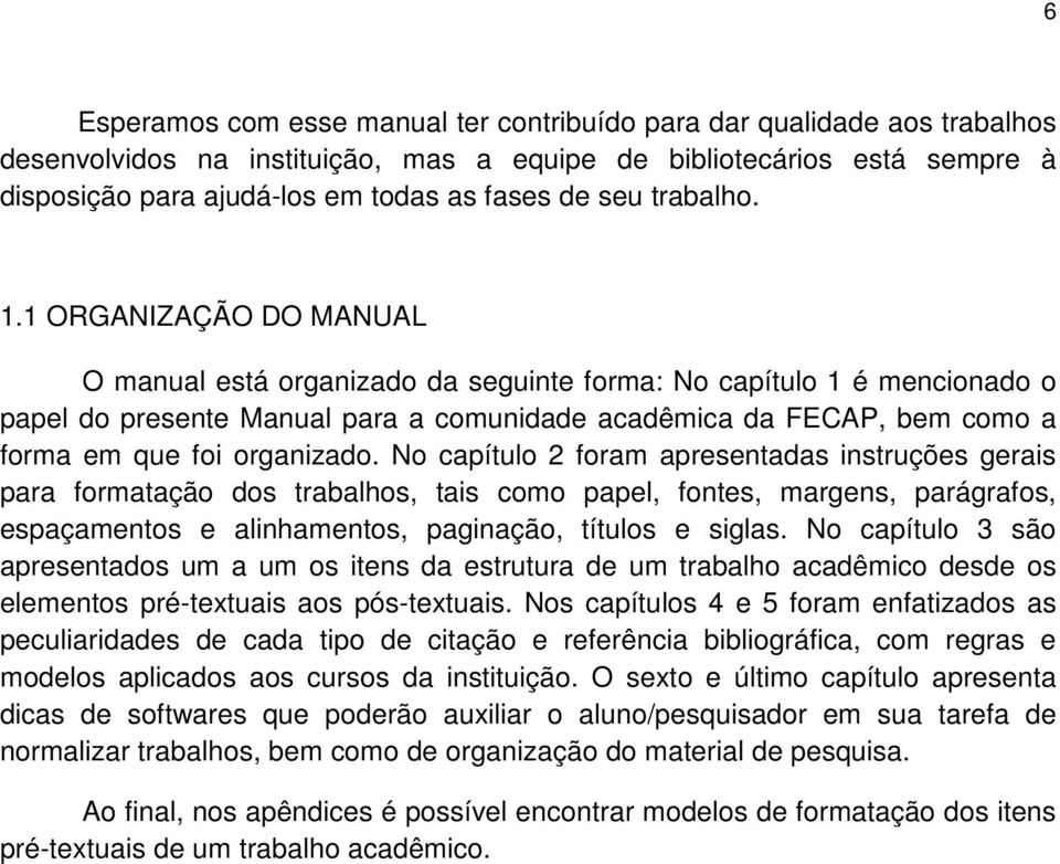 1 ORGANIZAÇÃO DO MANUAL O manual está organizado da seguinte forma: No capítulo 1 é mencionado o papel do presente Manual para a comunidade acadêmica da FECAP, bem como a forma em que foi organizado.