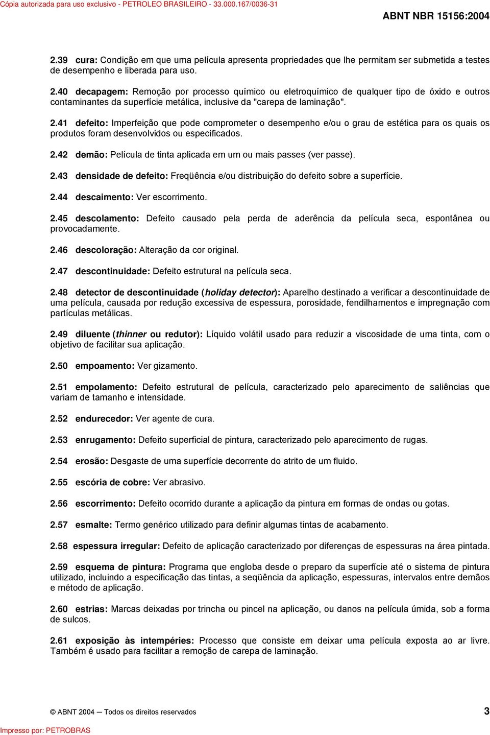 41 defeito: Imperfeição que pode comprometer o desempenho e/ou o grau de estética para os quais os produtos foram desenvolvidos ou especificados. 2.