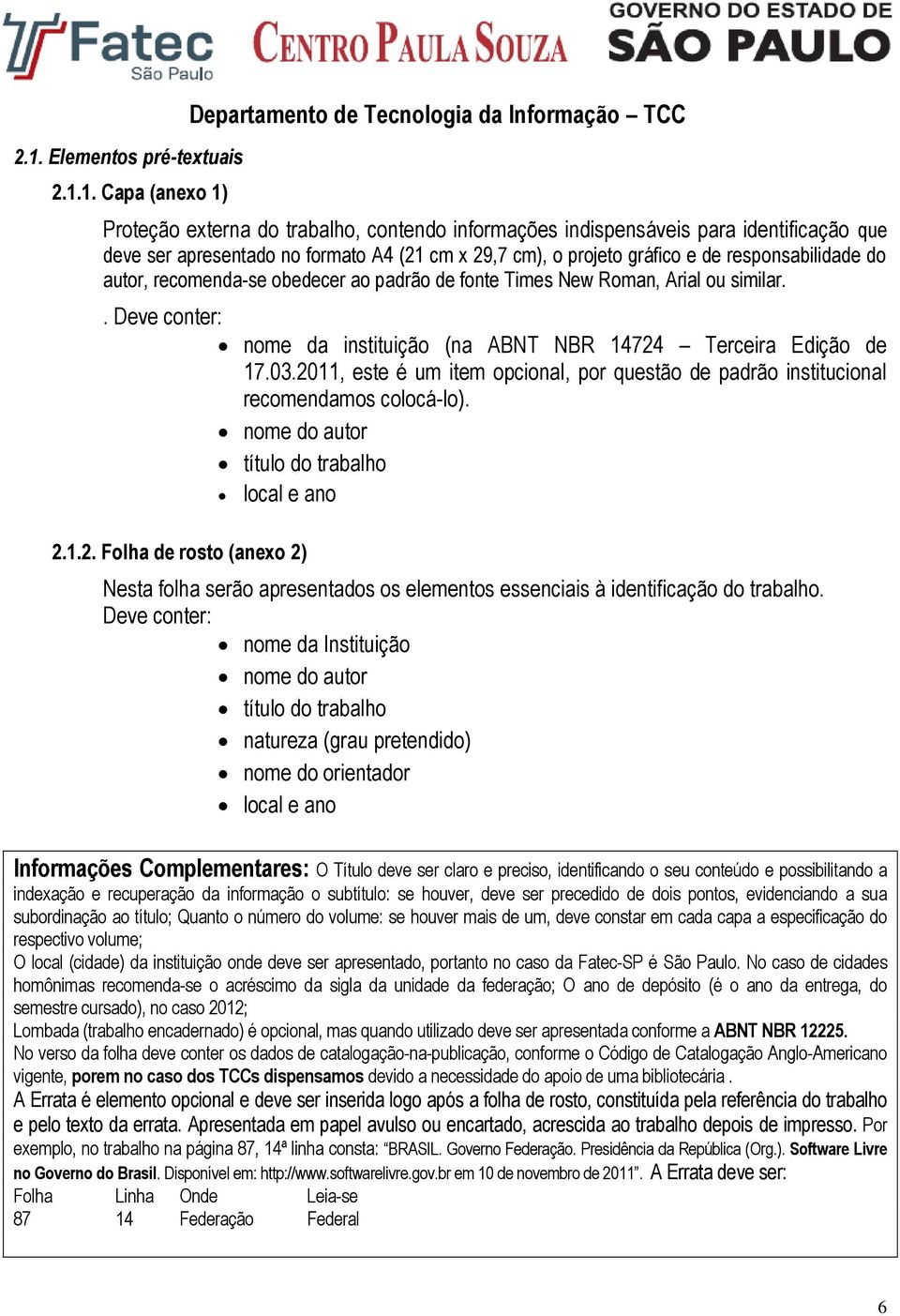 . Deve conter: nome da instituição (na ABNT NBR 14724 Terceira Edição de 17.03.2011, este é um item opcional, por questão de padrão institucional recomendamos colocá-lo).