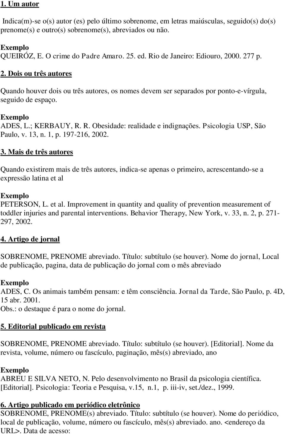 Exemplo ADES, L.; KERBAUY, R. R. Obesidade: realidade e indignações. Psicologia USP, São Paulo, v. 13, n. 1, p. 197-216, 2002. 3.
