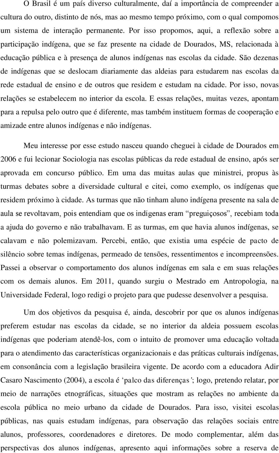 São dezenas de indígenas que se deslocam diariamente das aldeias para estudarem nas escolas da rede estadual de ensino e de outros que residem e estudam na cidade.