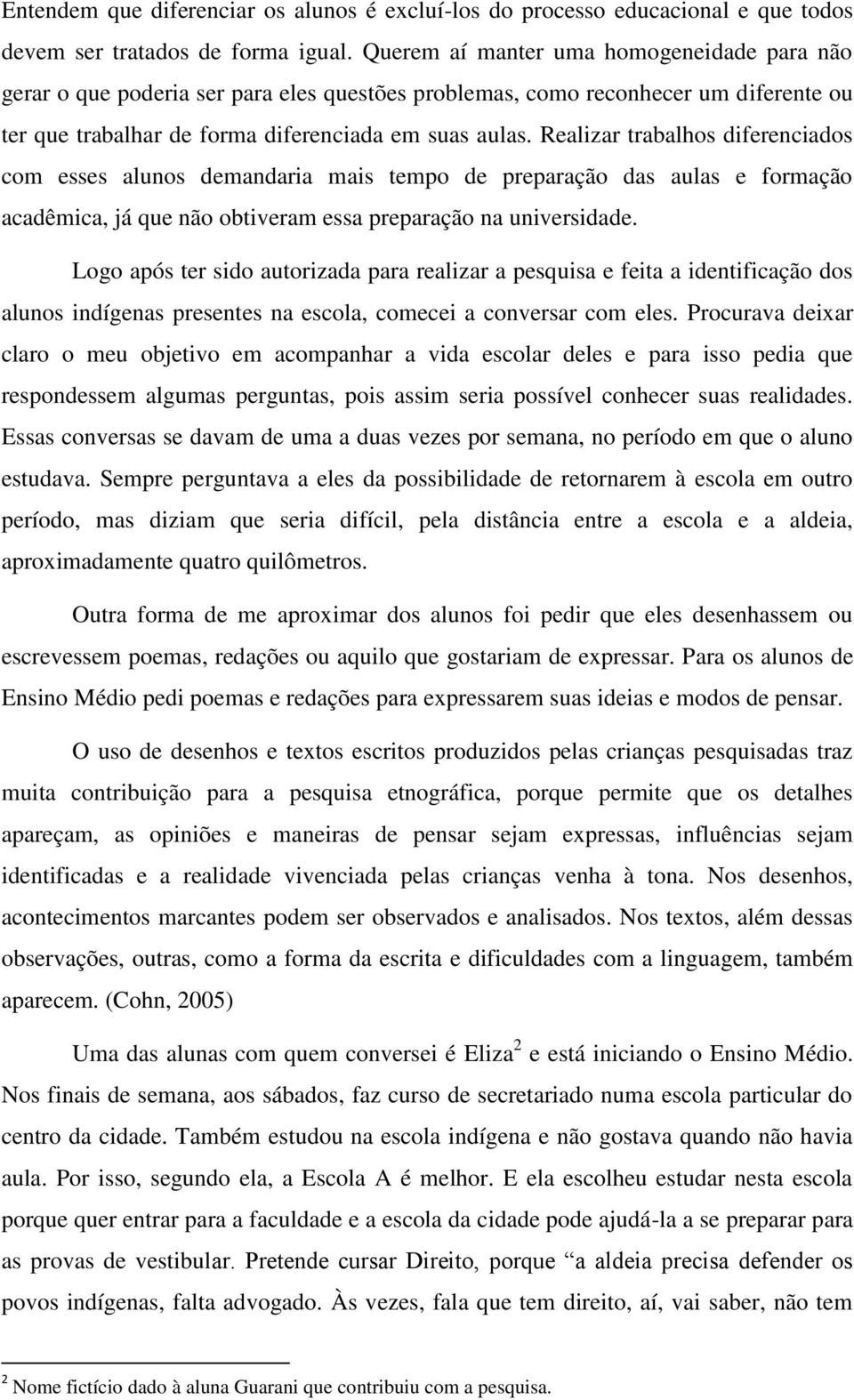 Realizar trabalhos diferenciados com esses alunos demandaria mais tempo de preparação das aulas e formação acadêmica, já que não obtiveram essa preparação na universidade.