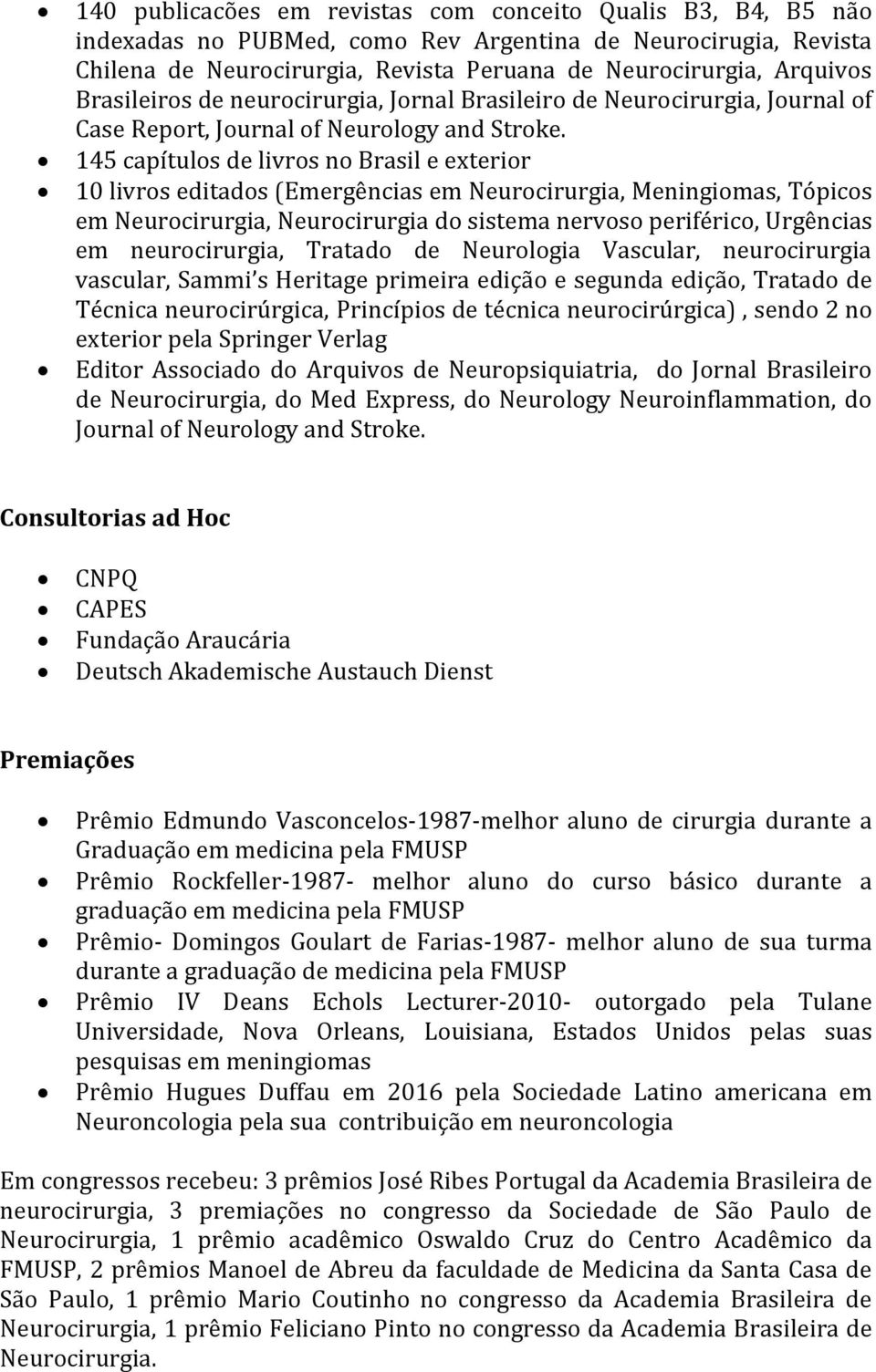 145 capítulos de livros no Brasil e exterior 10 livros editados (Emergências em Neurocirurgia, Meningiomas, Tópicos em Neurocirurgia, Neurocirurgia do sistema nervoso periférico, Urgências em