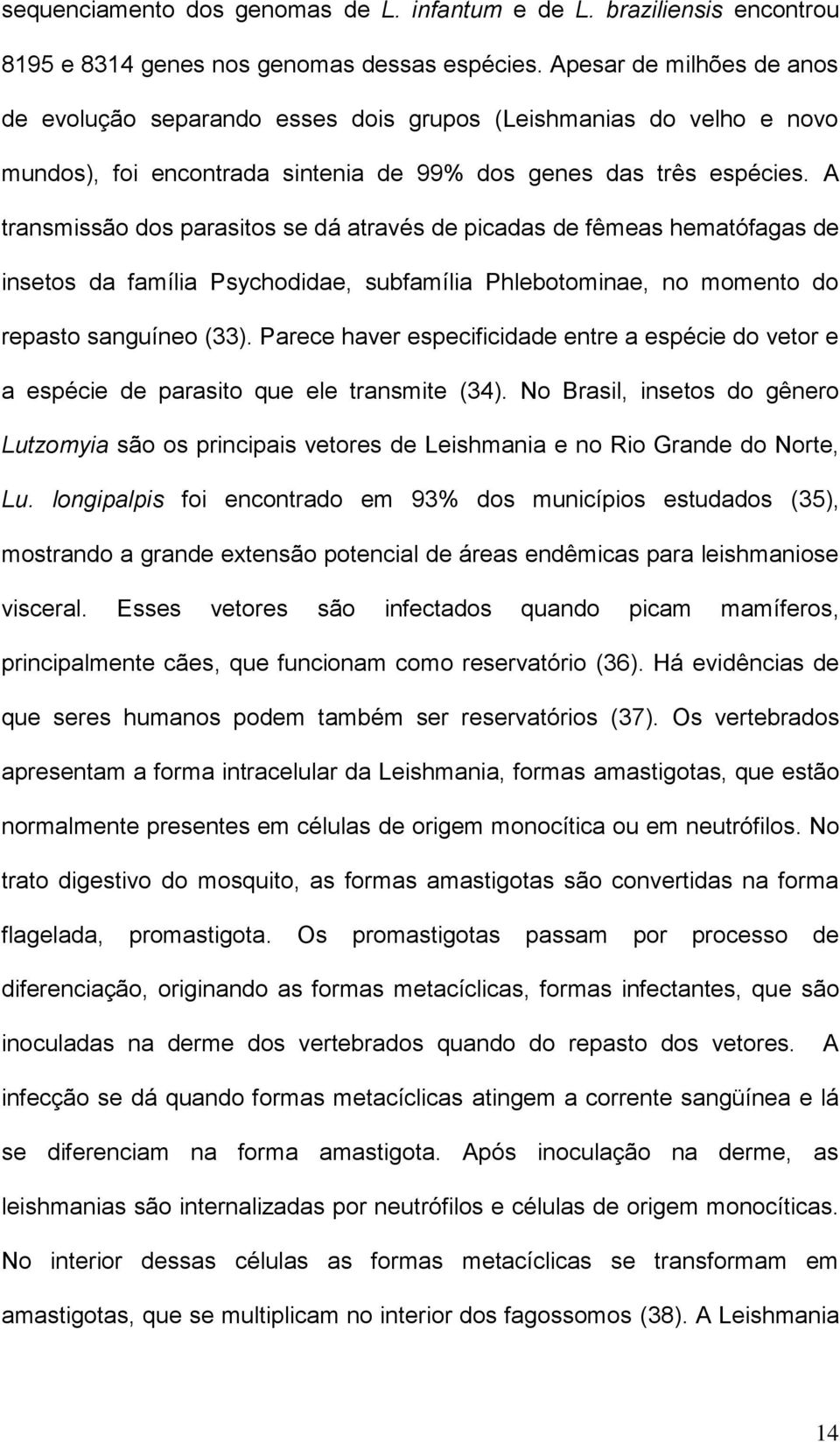 A transmissão dos parasitos se dá através de picadas de fêmeas hematófagas de insetos da família Psychodidae, subfamília Phlebotominae, no momento do repasto sanguíneo (33).