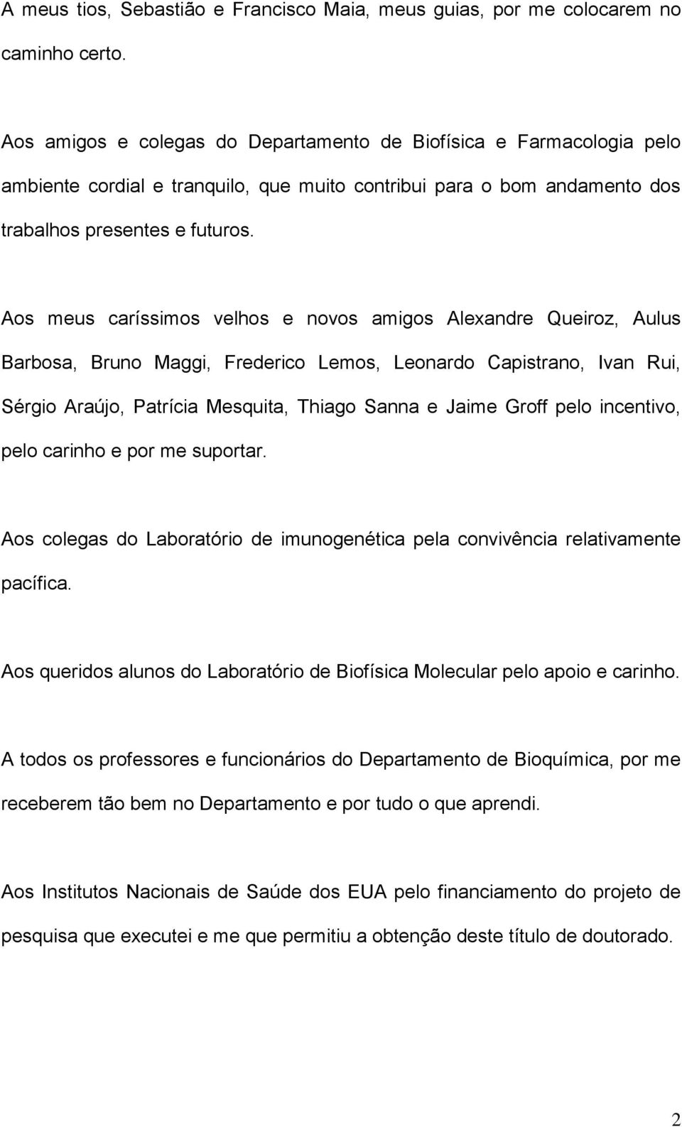 Aos meus caríssimos velhos e novos amigos Alexandre Queiroz, Aulus Barbosa, Bruno Maggi, Frederico Lemos, Leonardo Capistrano, Ivan Rui, Sérgio Araújo, Patrícia Mesquita, Thiago Sanna e Jaime Groff