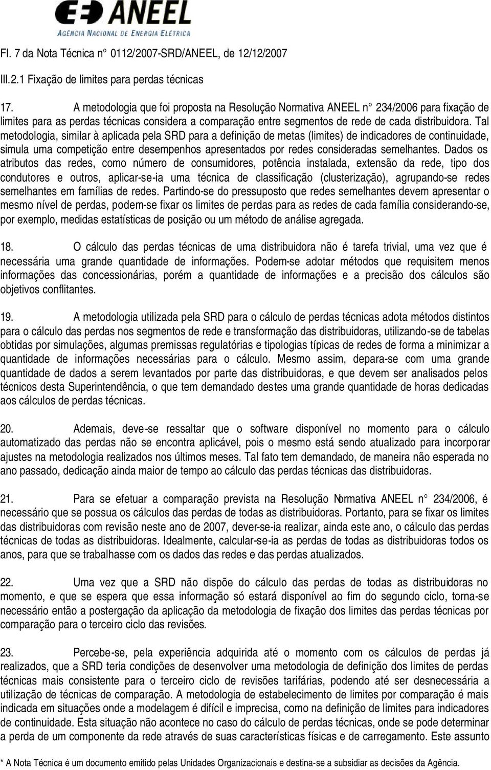 Tal metodologia, similar à aplicada pela SRD para a definição de metas (limites) de indicadores de continuidade, simula uma competição entre desempenhos apresentados por redes consideradas