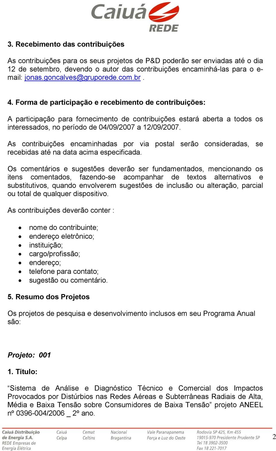 Forma de participação e recebimento de contribuições: A participação para fornecimento de contribuições estará aberta a todos os interessados, no período de 04/09/2007 a 12/09/2007.