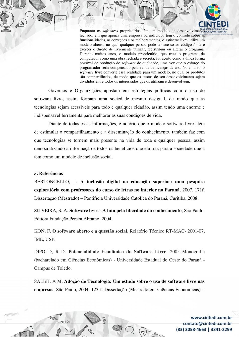 Durante muitos anos, o modelo proprietário, que trata o programa de computador como uma obra fechada e secreta, foi aceito como a única forma possível de produção de software de qualidade, uma vez