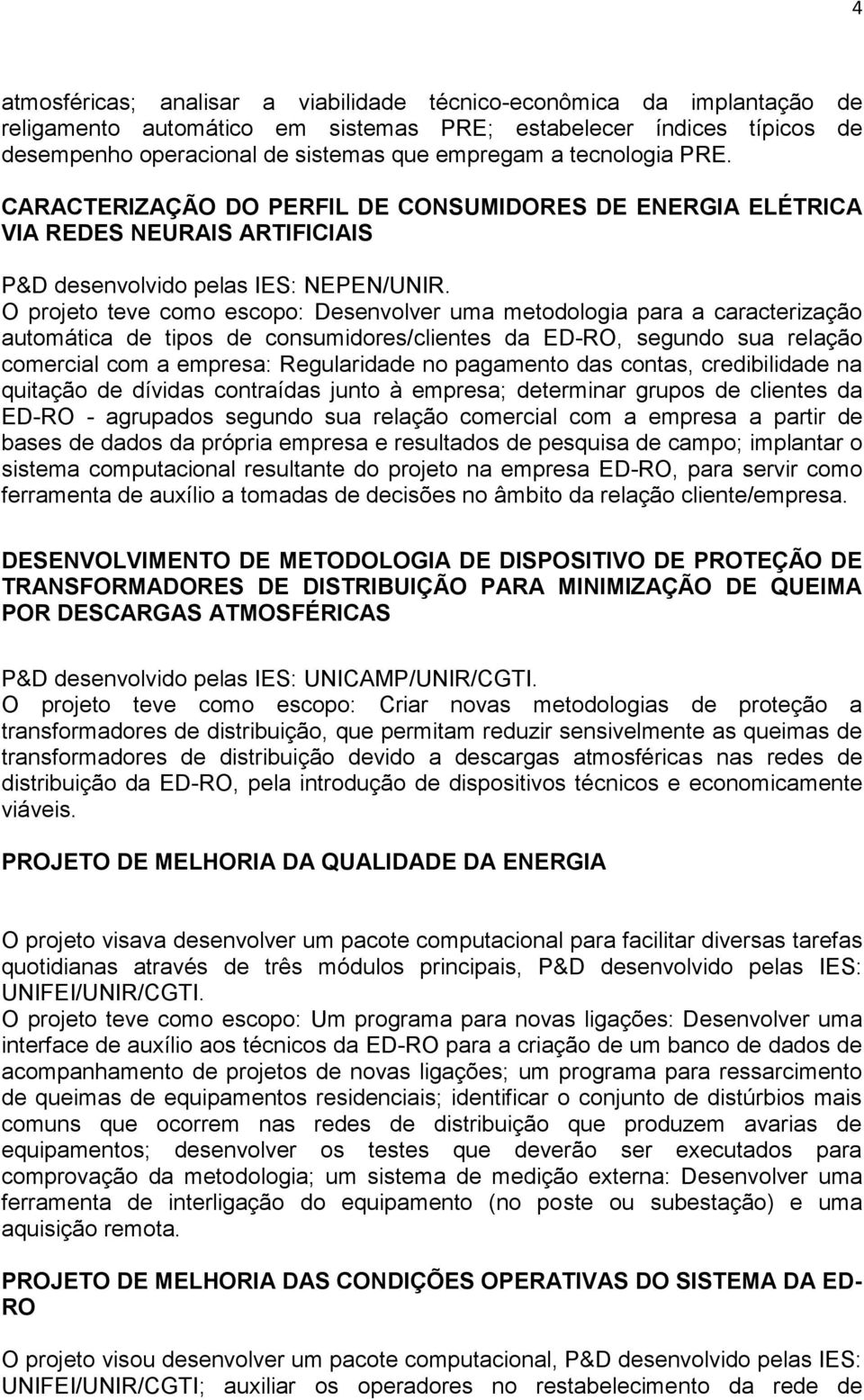 O projeto teve como escopo: Desenvolver uma metodologia para a caracterização automática de tipos de consumidores/clientes da ED-RO, segundo sua relação comercial com a empresa: Regularidade no