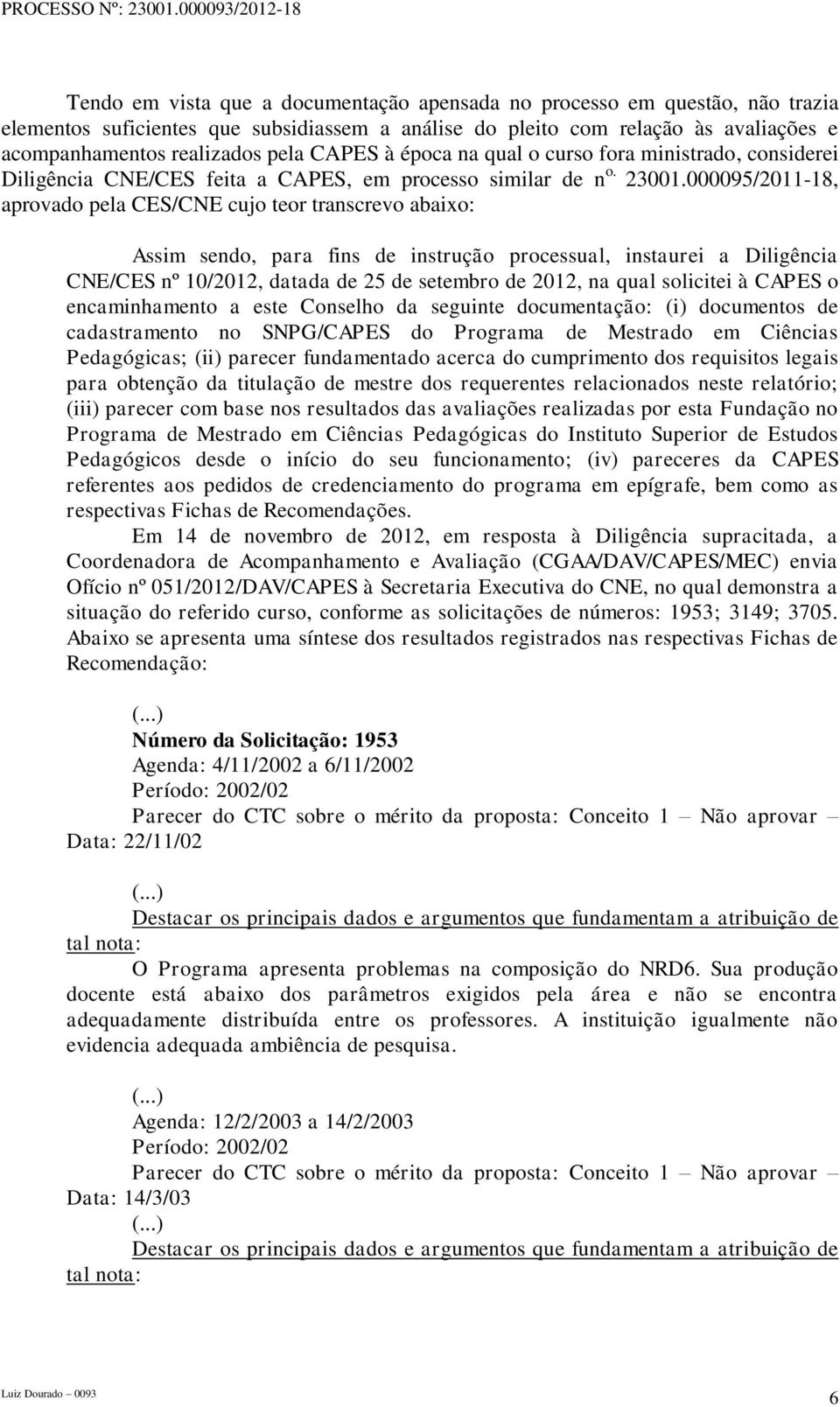 000095/2011-18, aprovado pela CES/CNE cujo teor transcrevo abaixo: Assim sendo, para fins de instrução processual, instaurei a Diligência CNE/CES nº 10/2012, datada de 25 de setembro de 2012, na qual