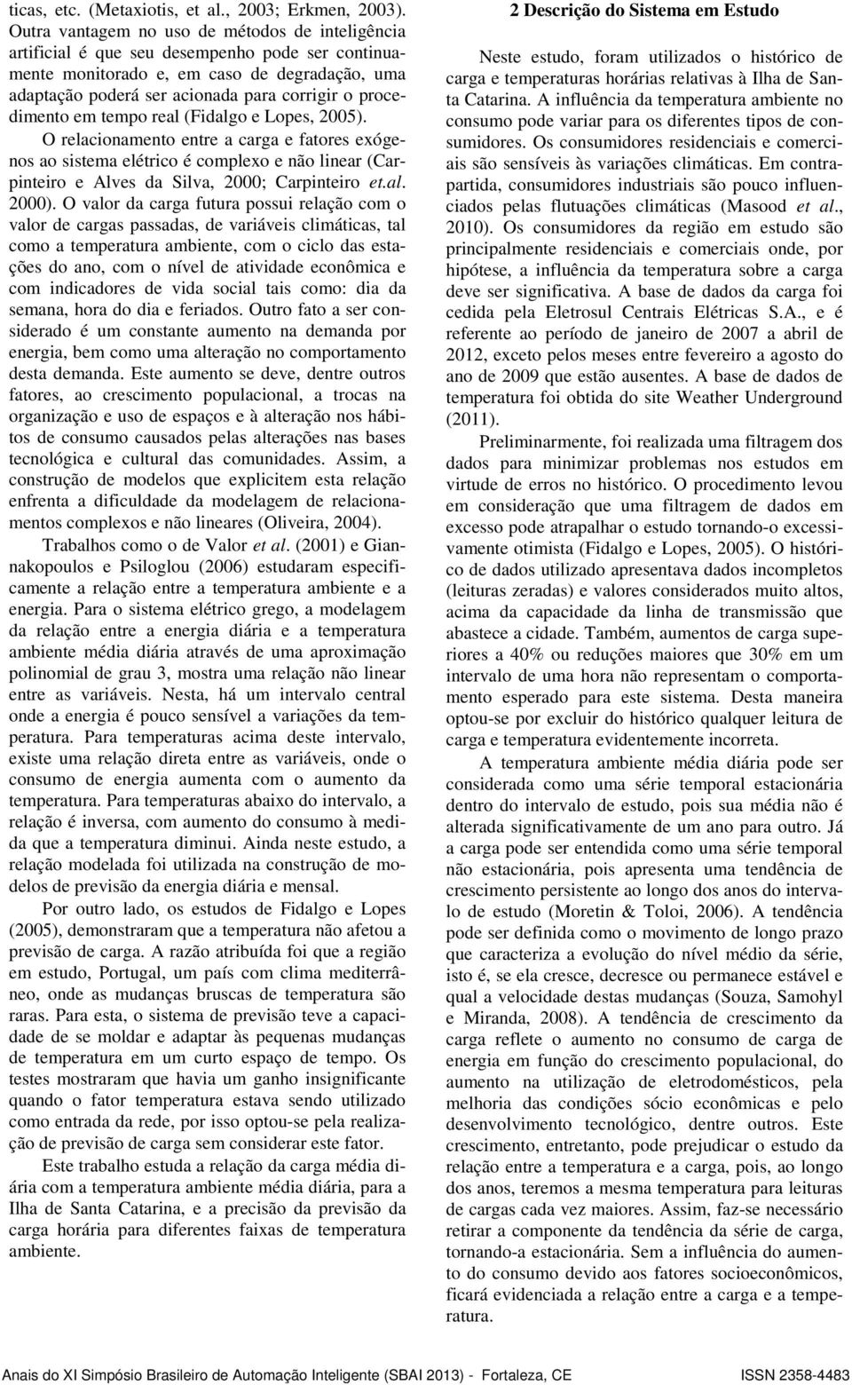 procedimento em tempo real (Fidalgo e Lopes, 2005). O relacionamento entre a carga e fatores exógenos ao sistema elétrico é complexo e não linear (Carpinteiro e Alves da Silva, 2000; Carpinteiro et.